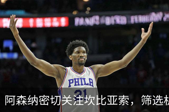 阿森纳密切关注坎比亚索，筛选机会逐渐加码
